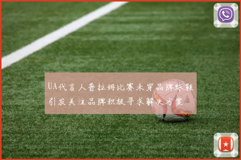 UA代言人普拉姆比赛未穿品牌球鞋引发关注品牌积极寻求解决方案