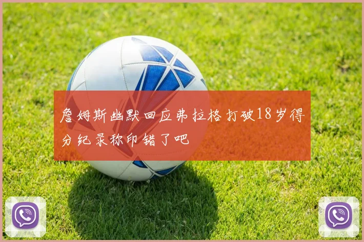 詹姆斯幽默回应弗拉格打破18岁得分纪录称印错了吧